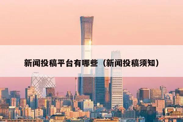 新闻投稿平台有哪些（新闻投稿须知）宝运莱官网